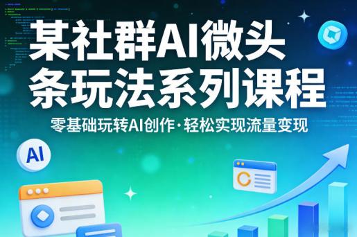 某社群的AI微头条玩法系列课程，零基础玩转AI创作，轻松实现流量变现