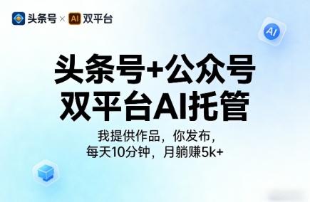 头条号+公众号双平台AI托管,我提供作品,你发布,每天10分钟,月躺賺5k+【揭秘】