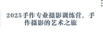2025手作专业摄影训练营,手作摄影的艺术之旅