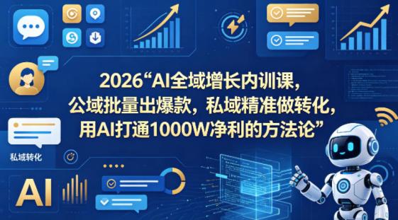 2026AI全域增长内训课，公域批量出爆款，私域精准做转化，用AI打通1000W净利的方**（更新）
