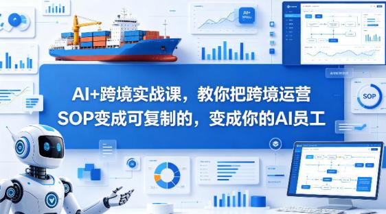 AI+跨境实战课，教你把跨境运营S0变成可**的，变成你的AI员工