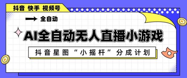 AI全自动直播小游戏，抖音星图小摇杆分成计划，支持多账号矩阵化运营【揭秘】