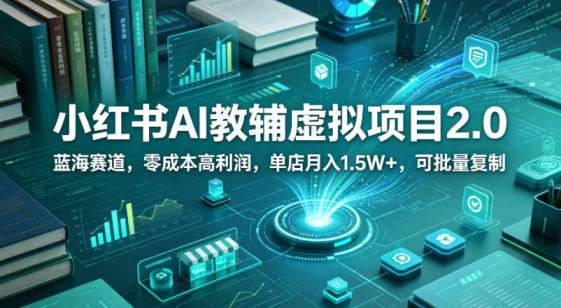 小红书AI教辅虚拟项目2.0,蓝海赛道,零成本高利润,单店月入1.5W+,可批量**