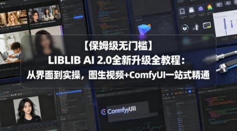 【保姆级无门槛】LIBLIB AI 2.0全新升级全教程:从界面到实操,图生视频+ComfyUI一站式精通