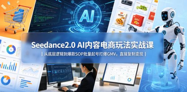 Seedance2.0 AI内容电商玩法实战课|从底层逻辑到爆款SOP批量起号打爆GMV,直接**变现