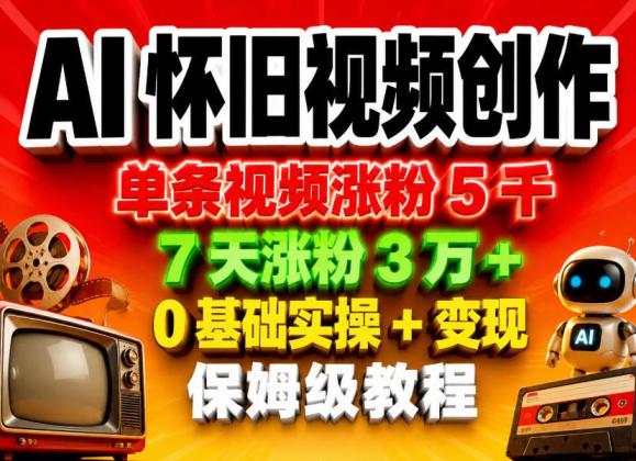 AI怀旧视频创作，单条视频涨粉5千，7天涨粉3W+，0基础实操+变现保姆级教程