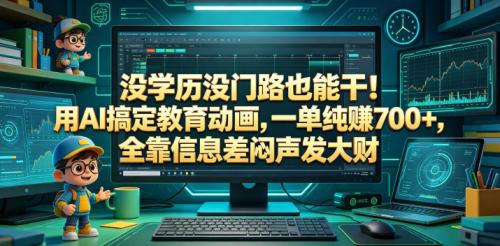 没学历没门路也能干!用AI搞定教育动画,一单纯賺700+,全靠信息差闷声发大财【揭秘】