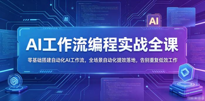 AI工作流编程实战全课，零基础搭建自动化AI工作流，全场景自动化提效落地，告别重复低效工作